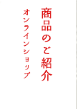 商品のご紹介 オンラインショップ