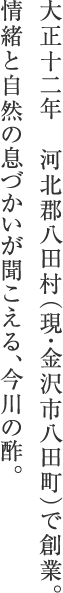 大正十二年　河北郡八田村（現・金沢市八田町）で創業。情緒と自然の息づかいが聞こえる、今川の酢。