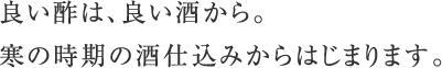 良い酢は、良い酒から。寒の時期の酒仕込みからはじまります。